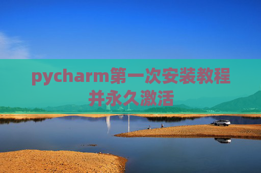 pycharm第一次安装教程并永久激活
